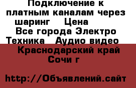 Подключение к платным каналам через шаринг  › Цена ­ 100 - Все города Электро-Техника » Аудио-видео   . Краснодарский край,Сочи г.